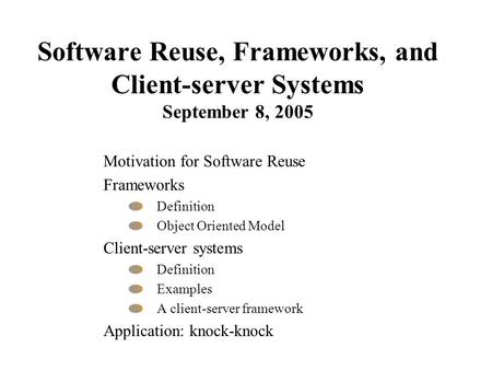 Software Reuse, Frameworks, and Client-server Systems September 8, 2005 Motivation for Software Reuse Frameworks Definition Object Oriented Model Client-server.