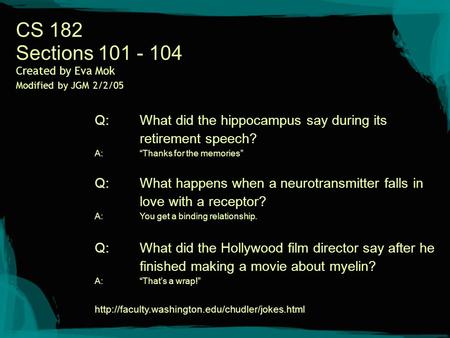 CS 182 Sections 101 - 104 Created by Eva Mok Modified by JGM 2/2/05 Q:What did the hippocampus say during its retirement speech? A:“Thanks for the memories”