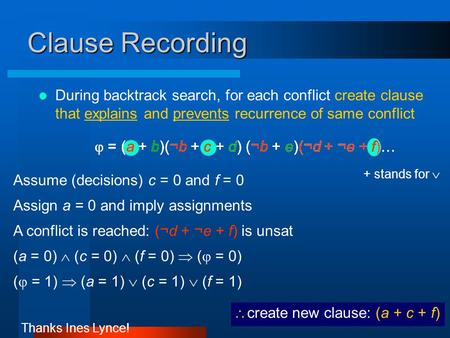 (a = 0)  (c = 0)  (f = 0)  (  = 0)  = (a + b)(¬b + c + d) (¬b + e)(¬d + ¬e + f)  Clause Recording During backtrack search, for each conflict create.