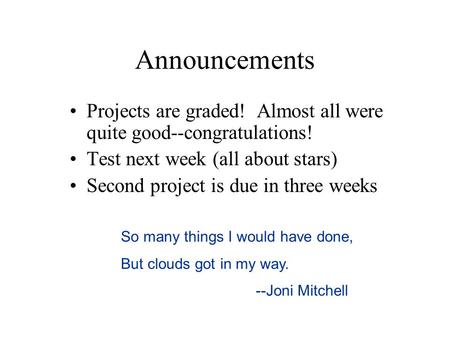 Announcements Projects are graded! Almost all were quite good--congratulations! Test next week (all about stars) Second project is due in three weeks So.