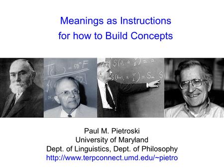 Meanings as Instructions for how to Build Concepts Paul M. Pietroski University of Maryland Dept. of Linguistics, Dept. of Philosophy