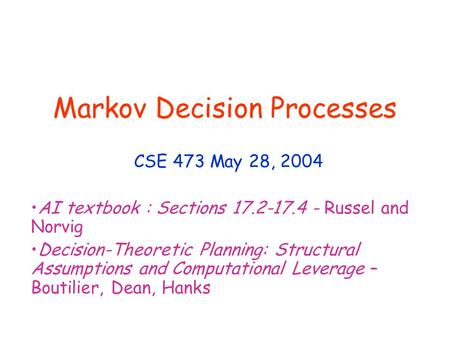 Markov Decision Processes CSE 473 May 28, 2004 AI textbook : Sections 17.2-17.4 - Russel and Norvig Decision-Theoretic Planning: Structural Assumptions.
