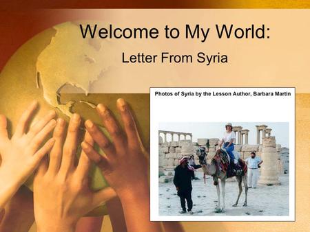 Welcome to My World: Letter From Syria. Home Page for Welcome to My World.