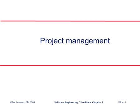 ©Ian Sommerville 2004Software Engineering, 7th edition. Chapter 1 Slide 1 Project management.