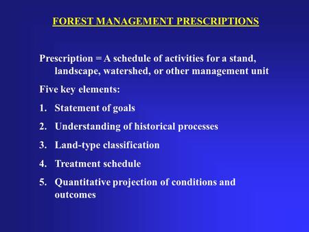 FOREST MANAGEMENT PRESCRIPTIONS Prescription = A schedule of activities for a stand, landscape, watershed, or other management unit Five key elements:
