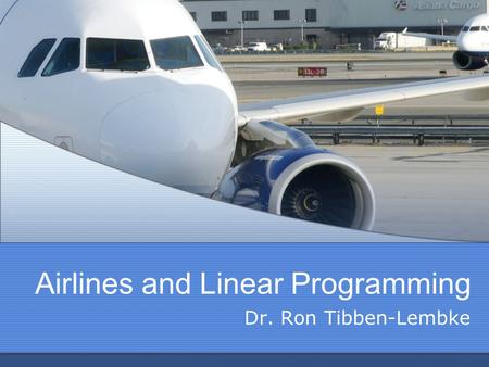 Airlines and Linear Programming Dr. Ron Tibben-Lembke.