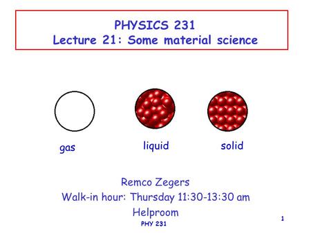 PHY 231 1 PHYSICS 231 Lecture 21: Some material science Remco Zegers Walk-in hour: Thursday 11:30-13:30 am Helproom gas liquidsolid.