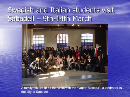 Swedish and Italian students visit Sabadell – 9th-14th March A family picture of all the visitors in the “Vapor Buixeda”, a landmark in the city of Sabadell.