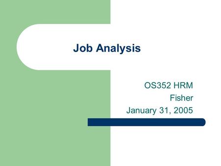 Job Analysis OS352 HRM Fisher January 31, 2005. 2 Agenda Follow up on safety discussion Job analysis – foundation of HR – Purpose – Various techniques.