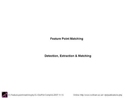 (1) Feature-point matching by D.J.Duff for CompVis 2007.11.15 Online:  Feature Point Matching Detection,