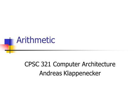 Arithmetic CPSC 321 Computer Architecture Andreas Klappenecker.