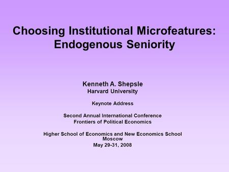 Choosing Institutional Microfeatures: Endogenous Seniority Kenneth A. Shepsle Harvard University Keynote Address Second Annual International Conference.