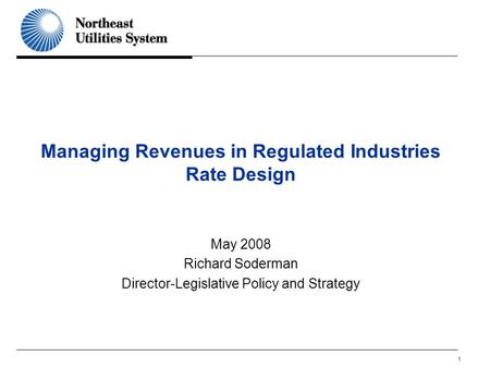 1 Managing Revenues in Regulated Industries Rate Design May 2008 Richard Soderman Director-Legislative Policy and Strategy.