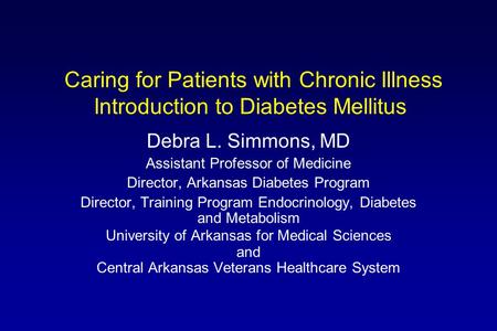 Caring for Patients with Chronic Illness Introduction to Diabetes Mellitus Debra L. Simmons, MD Assistant Professor of Medicine Director, Arkansas Diabetes.
