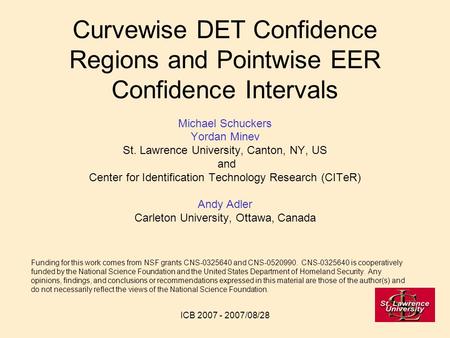 ICB 2007 - 2007/08/28 Curvewise DET Confidence Regions and Pointwise EER Confidence Intervals Michael Schuckers Yordan Minev St. Lawrence University, Canton,