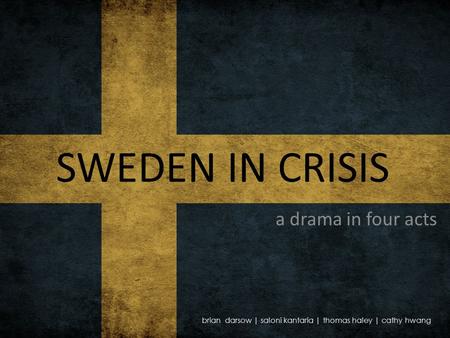 SWEDEN IN CRISIS a drama in four acts brian darsow | saloni kantaria | thomas haley | cathy hwang.