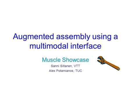 Augmented assembly using a multimodal interface Muscle Showcase Sanni Siltanen, VTT Alex Potamianos, TUC.