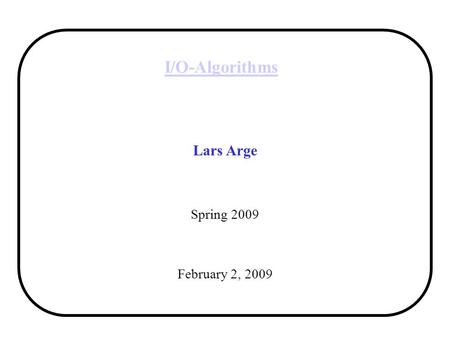 I/O-Algorithms Lars Arge Spring 2009 February 2, 2009.