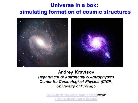 Universe in a box: simulating formation of cosmic structures Andrey Kravtsov Department of Astronomy & Astrophysics Center for Cosmological Physics (CfCP)