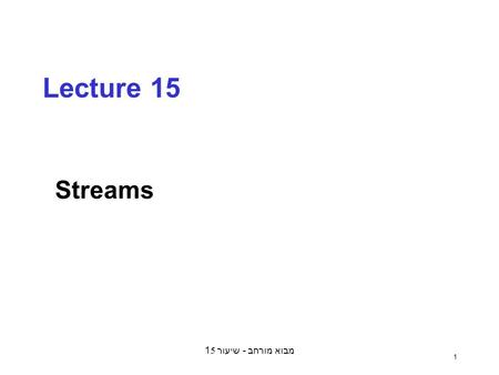 מבוא מורחב - שיעור 15 1 Lecture 15 Streams. מבוא מורחב - שיעור 15 2 Streams: Motivation (define (sum-primes a b) (define (iter count accum) (cond ((>