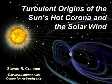 Turbulent Origins of the Sun’s Corona & Solar WindS. R. Cranmer, September 22, 2011, B.U. CSP Turbulent Origins of the Sun’s Hot Corona and the Solar Wind.