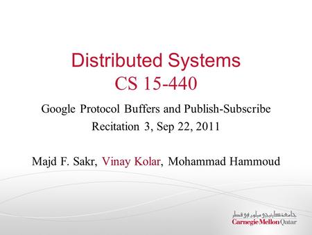 Distributed Systems CS 15-440 Google Protocol Buffers and Publish-Subscribe Recitation 3, Sep 22, 2011 Majd F. Sakr, Vinay Kolar, Mohammad Hammoud.