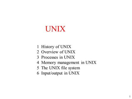 1 UNIX 1 History of UNIX 2 Overview of UNIX 3 Processes in UNIX 4 Memory management in UNIX 5 The UNIX file system 6 Input/output in UNIX.