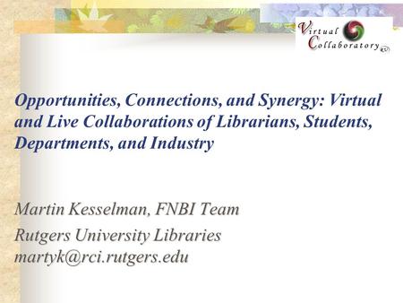 Opportunities, Connections, and Synergy: Virtual and Live Collaborations of Librarians, Students, Departments, and Industry Martin Kesselman, FNBI Team.
