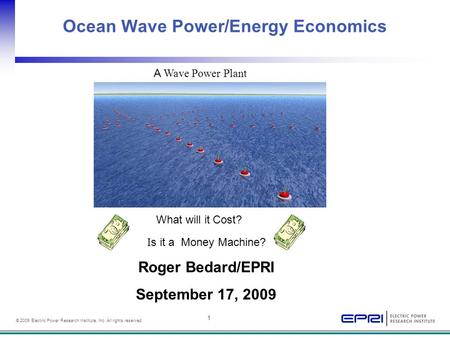 1 © 2009 Electric Power Research Institute, Inc. All rights reserved. Ocean Wave Power/Energy Economics Roger Bedard/EPRI September 17, 2009 A Wave Power.