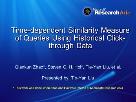 Time-dependent Similarity Measure of Queries Using Historical Click- through Data Qiankun Zhao*, Steven C. H. Hoi*, Tie-Yan Liu, et al. Presented by: Tie-Yan.