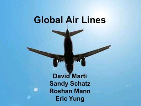 Global Air Lines David Marti Sandy Schatz Roshan Mann Eric Yung.