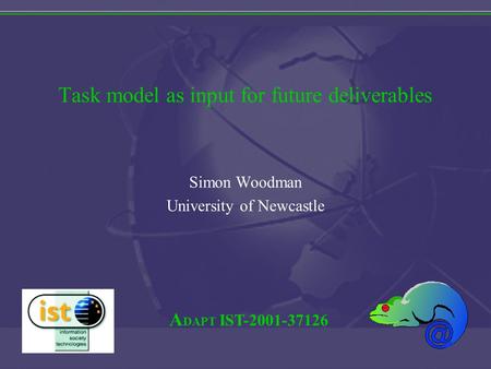 A DAPT IST-2001-37126 Task model as input for future deliverables Simon Woodman University of Newcastle.