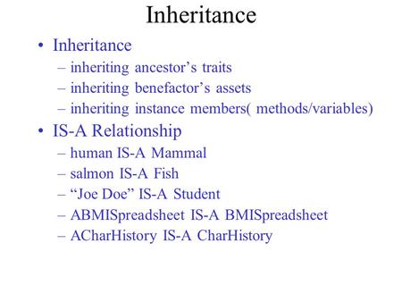 Inheritance –inheriting ancestor’s traits –inheriting benefactor’s assets –inheriting instance members( methods/variables) IS-A Relationship –human IS-A.