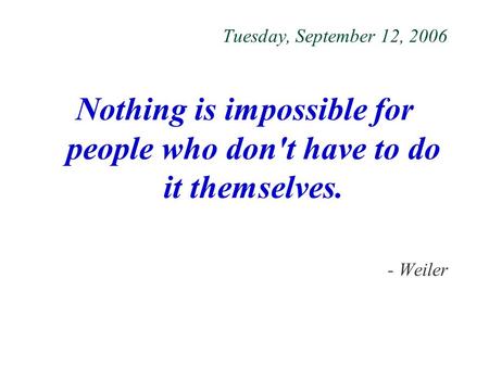 Tuesday, September 12, 2006 Nothing is impossible for people who don't have to do it themselves. - Weiler.