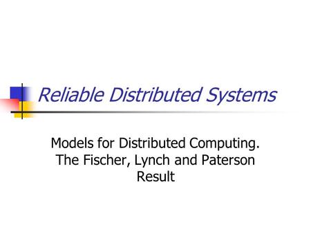 Reliable Distributed Systems Models for Distributed Computing. The Fischer, Lynch and Paterson Result.