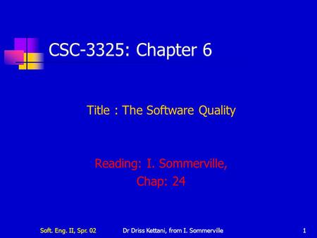 Soft. Eng. II, Spr. 02Dr Driss Kettani, from I. Sommerville1 CSC-3325: Chapter 6 Title : The Software Quality Reading: I. Sommerville, Chap: 24.