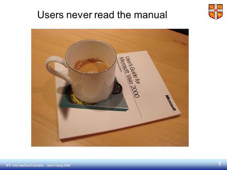 3F6: User Interface Examples - Steve Young 2006 1 Users never read the manual.