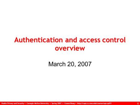 Usable Privacy and Security Carnegie Mellon University Spring 2007 Cranor/Hong  1 Authentication and access control.