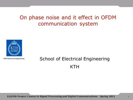 1 EQ2430 Project Course in Signal Processing and Digital Communications - Spring 2011 On phase noise and it effect in OFDM communication system School.