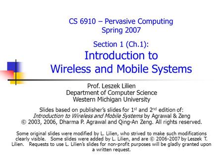 CS 6910 – Pervasive Computing Spring 2007 Section 1 (Ch.1): Introduction to Wireless and Mobile Systems Prof. Leszek Lilien Department of Computer Science.