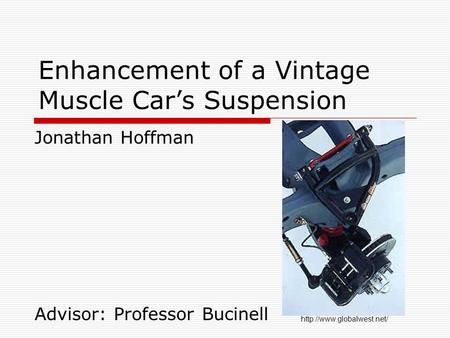 Enhancement of a Vintage Muscle Car’s Suspension Jonathan Hoffman Advisor: Professor Bucinell