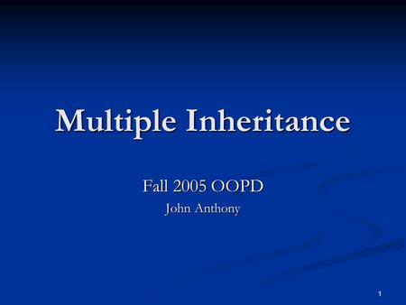 1 Multiple Inheritance Fall 2005 OOPD John Anthony.