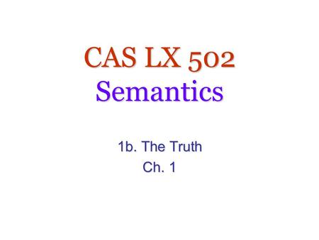 CAS LX 502 Semantics 1b. The Truth Ch. 1.