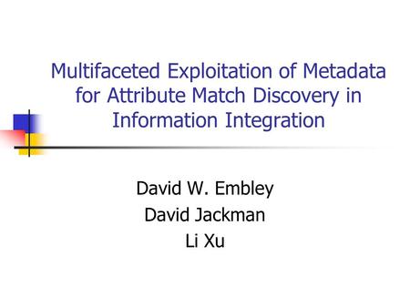 Multifaceted Exploitation of Metadata for Attribute Match Discovery in Information Integration David W. Embley David Jackman Li Xu.