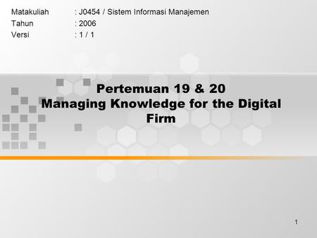 1 Pertemuan 19 & 20 Managing Knowledge for the Digital Firm Matakuliah: J0454 / Sistem Informasi Manajemen Tahun: 2006 Versi: 1 / 1.