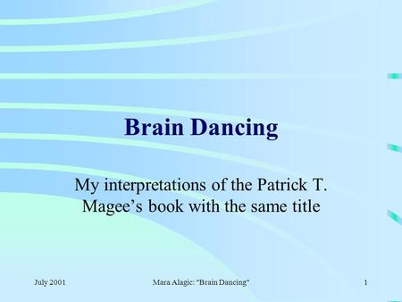 July 2001Mara Alagic: Brain Dancing1 Brain Dancing My interpretations of the Patrick T. Magee’s book with the same title.