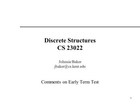1 Discrete Structures CS 23022 Johnnie Baker Comments on Early Term Test.