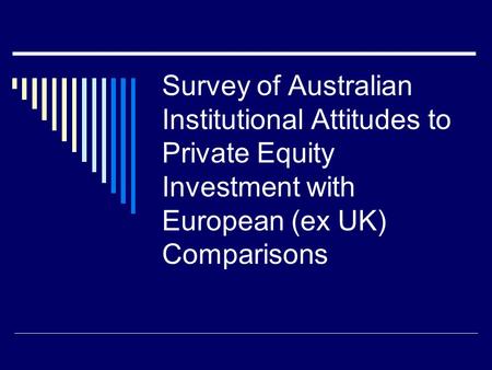 Survey of Australian Institutional Attitudes to Private Equity Investment with European (ex UK) Comparisons.