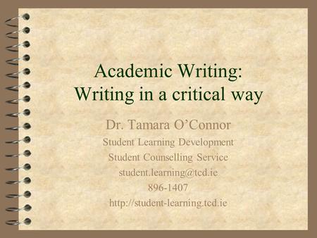 Academic Writing: Writing in a critical way Dr. Tamara O’Connor Student Learning Development Student Counselling Service 896-1407.