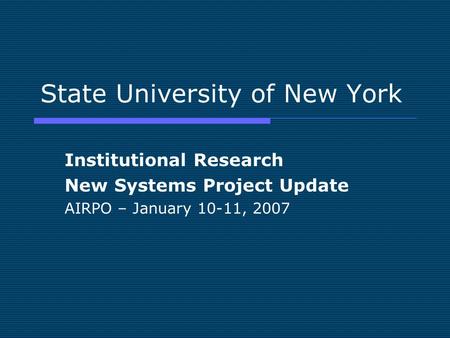 State University of New York Institutional Research New Systems Project Update AIRPO – January 10-11, 2007.